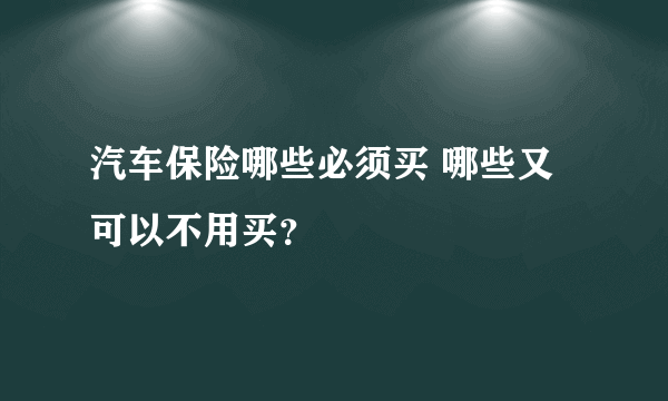 汽车保险哪些必须买 哪些又可以不用买？