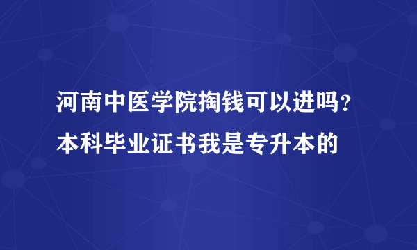 河南中医学院掏钱可以进吗？本科毕业证书我是专升本的