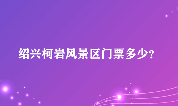 绍兴柯岩风景区门票多少？