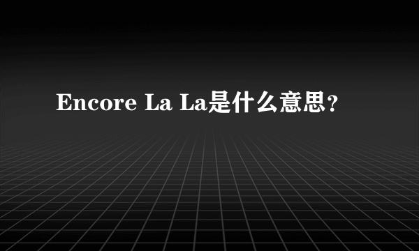 Encore La La是什么意思？