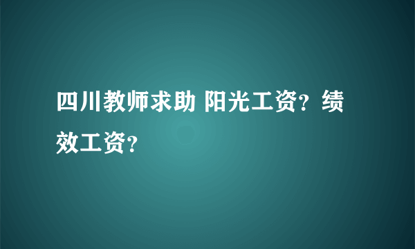 四川教师求助 阳光工资？绩效工资？