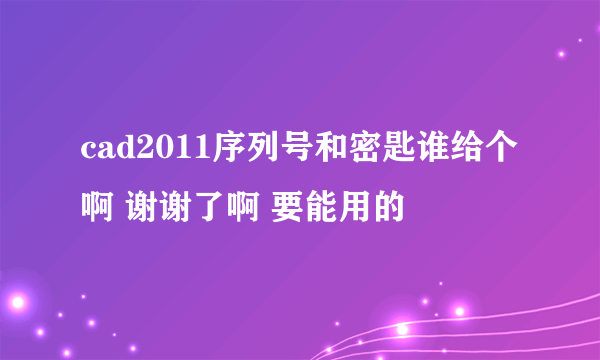 cad2011序列号和密匙谁给个啊 谢谢了啊 要能用的