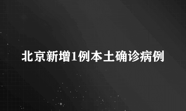 北京新增1例本土确诊病例