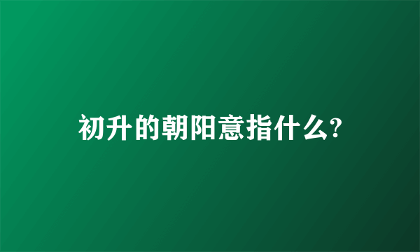 初升的朝阳意指什么?