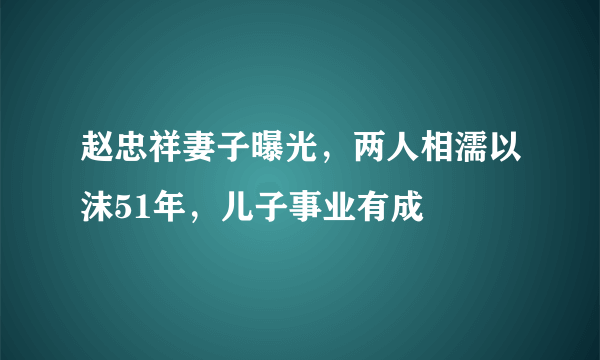 赵忠祥妻子曝光，两人相濡以沫51年，儿子事业有成