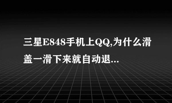 三星E848手机上QQ,为什么滑盖一滑下来就自动退出QQ了?