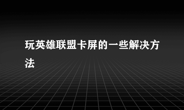 玩英雄联盟卡屏的一些解决方法