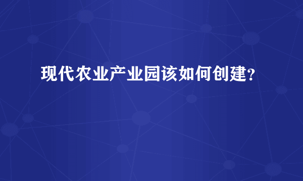 现代农业产业园该如何创建？