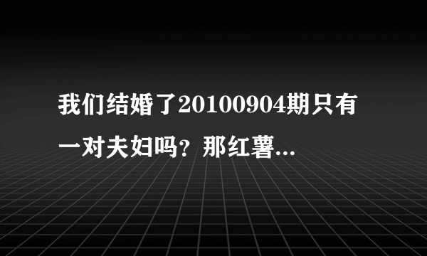 我们结婚了20100904期只有一对夫妇吗？那红薯夫妇中民赫表演魔术的是那一期啊？为什么找不到呢