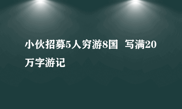 小伙招募5人穷游8国  写满20万字游记