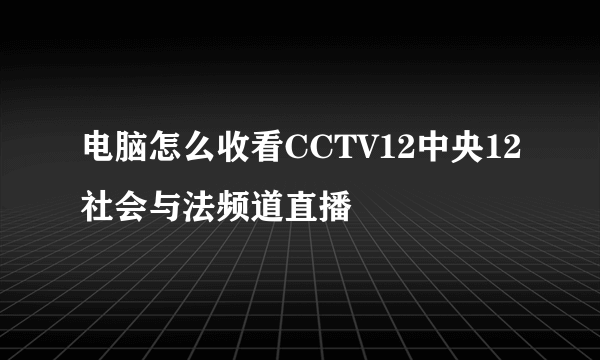 电脑怎么收看CCTV12中央12社会与法频道直播