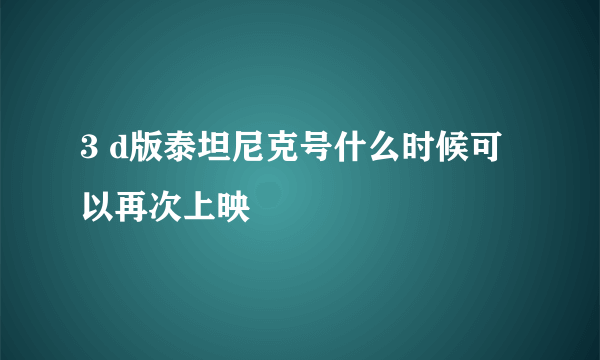 3 d版泰坦尼克号什么时候可以再次上映