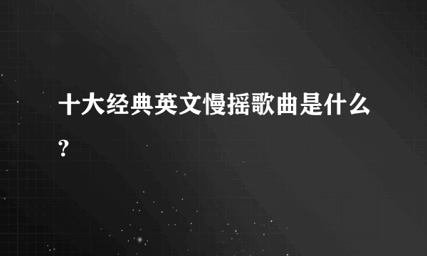 十大经典英文慢摇歌曲是什么？