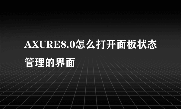 AXURE8.0怎么打开面板状态管理的界面