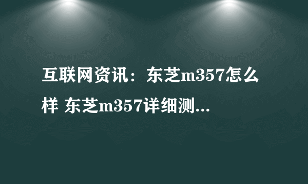 互联网资讯：东芝m357怎么样 东芝m357详细测评【图文】