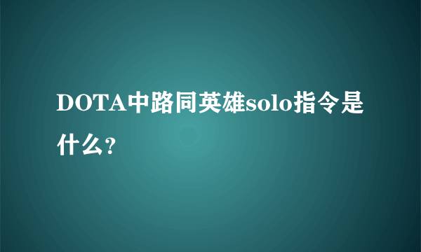 DOTA中路同英雄solo指令是什么？