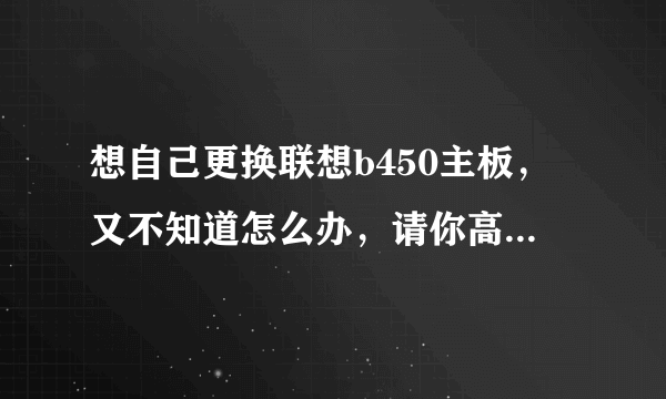 想自己更换联想b450主板，又不知道怎么办，请你高手指点步骤