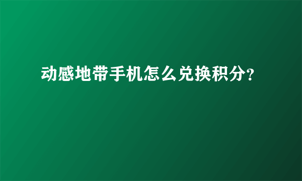 动感地带手机怎么兑换积分？