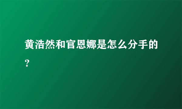 黄浩然和官恩娜是怎么分手的？