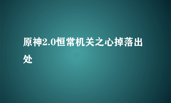 原神2.0恒常机关之心掉落出处