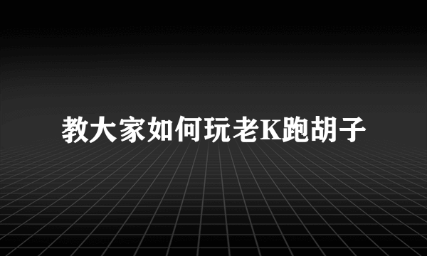 教大家如何玩老K跑胡子