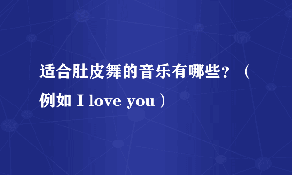 适合肚皮舞的音乐有哪些？（例如 I love you）