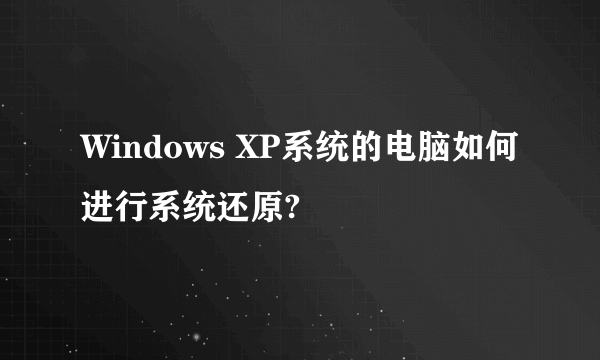 Windows XP系统的电脑如何进行系统还原?