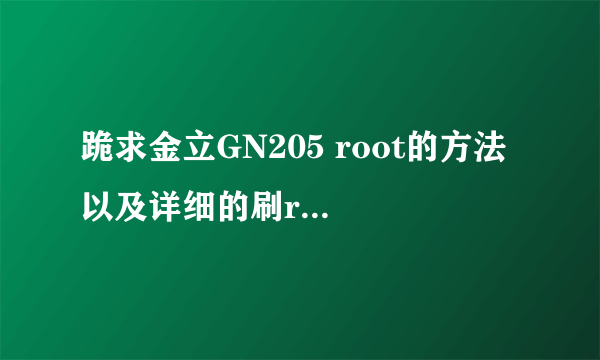 跪求金立GN205 root的方法 以及详细的刷recovery的软件及方法..