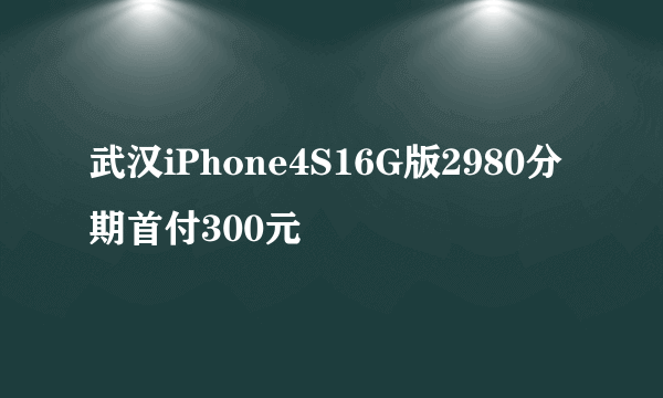 武汉iPhone4S16G版2980分期首付300元