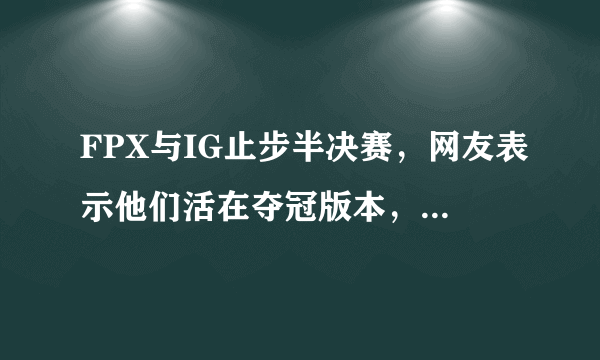 FPX与IG止步半决赛，网友表示他们活在夺冠版本，你觉得呢？