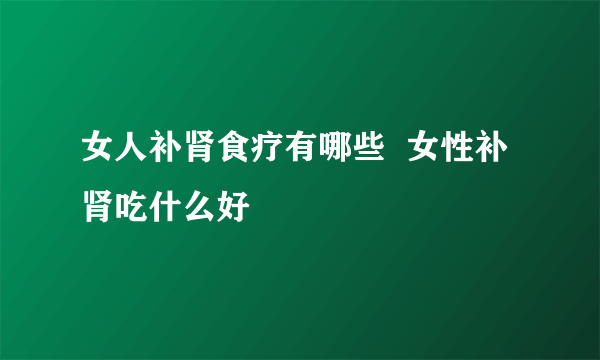 女人补肾食疗有哪些  女性补肾吃什么好