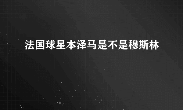 法国球星本泽马是不是穆斯林