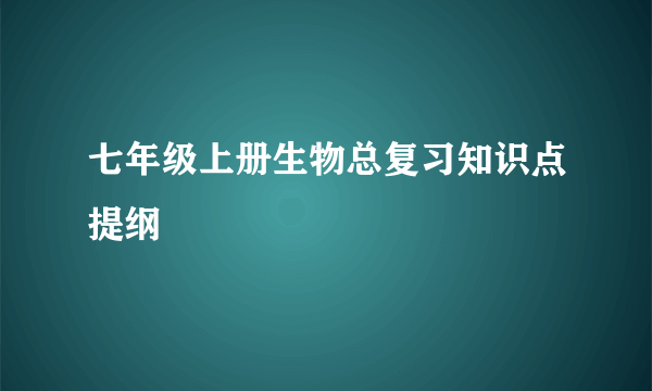 七年级上册生物总复习知识点提纲