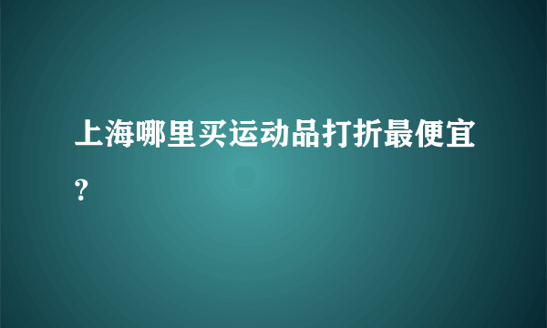 上海哪里买运动品打折最便宜？