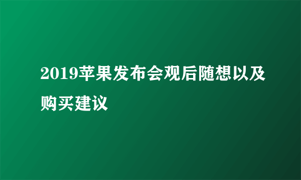 2019苹果发布会观后随想以及购买建议