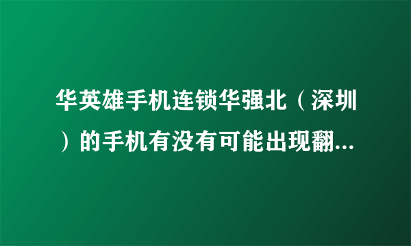 华英雄手机连锁华强北（深圳）的手机有没有可能出现翻新机或者山寨机的可能啊？