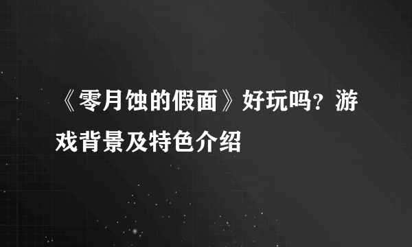 《零月蚀的假面》好玩吗？游戏背景及特色介绍