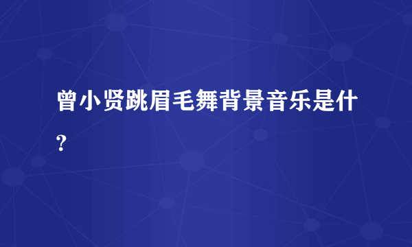 曾小贤跳眉毛舞背景音乐是什？