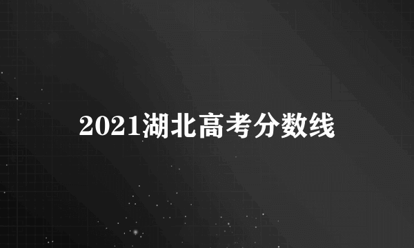 2021湖北高考分数线