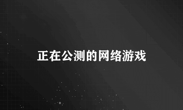 正在公测的网络游戏