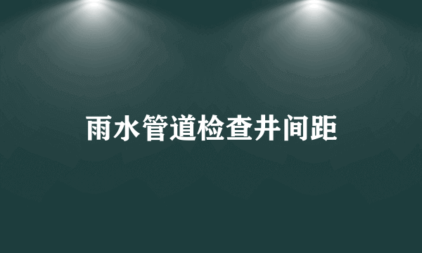 雨水管道检查井间距