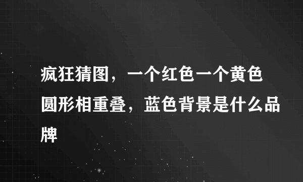 疯狂猜图，一个红色一个黄色圆形相重叠，蓝色背景是什么品牌