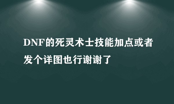 DNF的死灵术士技能加点或者发个详图也行谢谢了