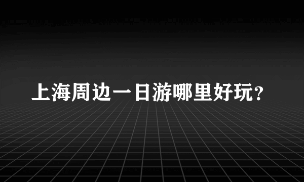 上海周边一日游哪里好玩？