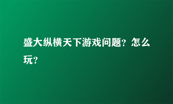 盛大纵横天下游戏问题？怎么玩？