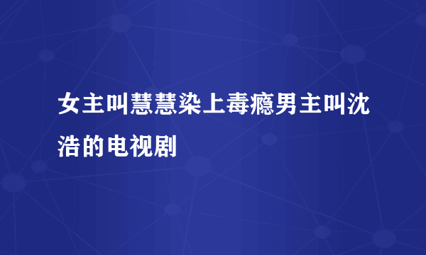 女主叫慧慧染上毒瘾男主叫沈浩的电视剧