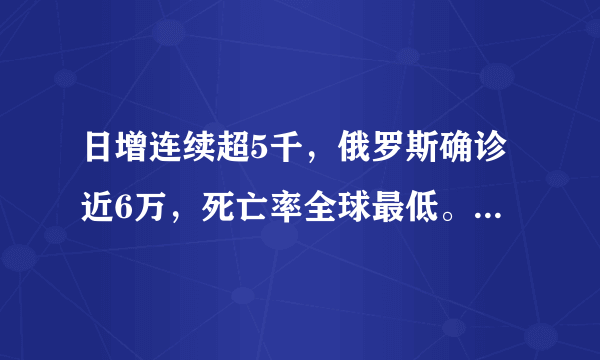 日增连续超5千，俄罗斯确诊近6万，死亡率全球最低。他们为什么开始囤粮食了？