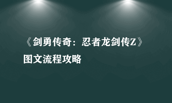 《剑勇传奇：忍者龙剑传Z》图文流程攻略