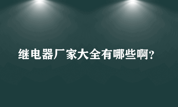 继电器厂家大全有哪些啊？