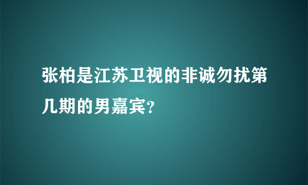 张柏是江苏卫视的非诚勿扰第几期的男嘉宾？